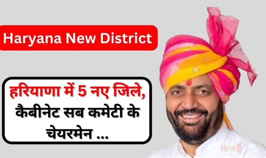 Haryana New District : हरियाणा में 5 नए जिले जल्द बनेगे बनने, कैबीनेट सब कमेटी के चेयरमेन ने की चर्चा